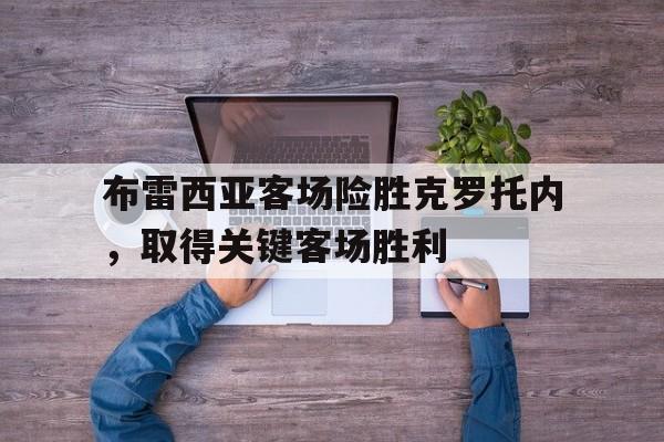 布雷西亚客场险胜克罗托内，取得关键客场胜利的简单介绍