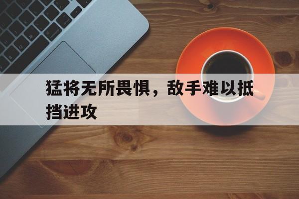 猛将无所畏惧，敌手难以抵挡进攻